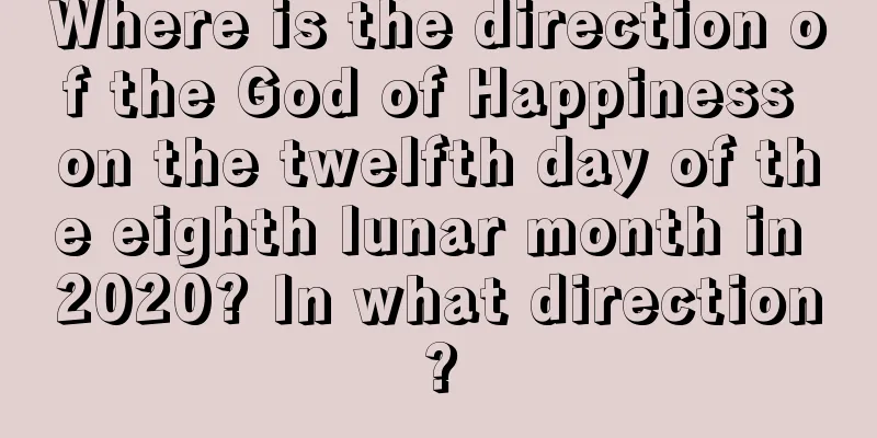 Where is the direction of the God of Happiness on the twelfth day of the eighth lunar month in 2020? In what direction?