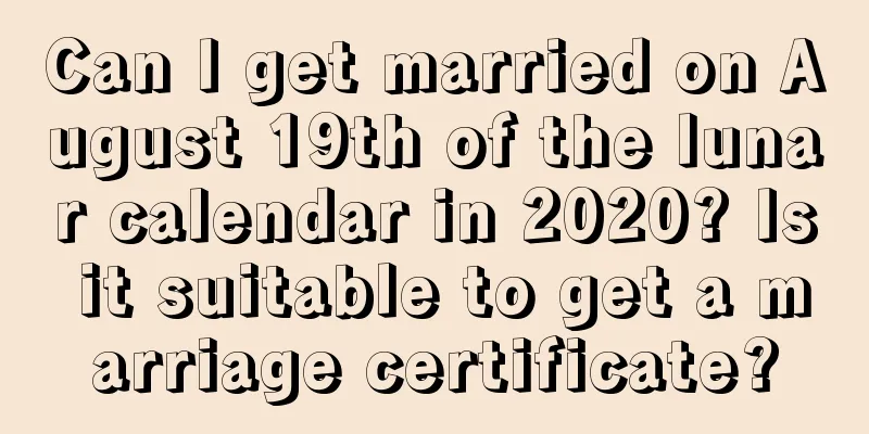 Can I get married on August 19th of the lunar calendar in 2020? Is it suitable to get a marriage certificate?