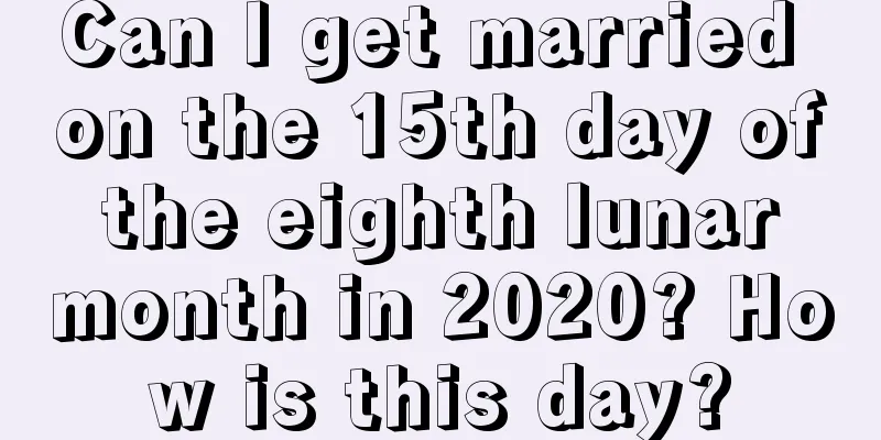 Can I get married on the 15th day of the eighth lunar month in 2020? How is this day?