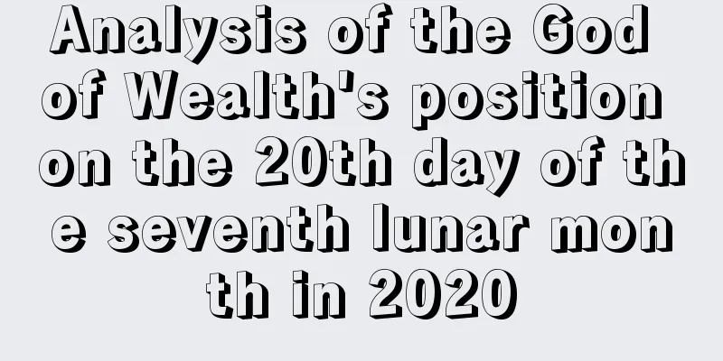 Analysis of the God of Wealth's position on the 20th day of the seventh lunar month in 2020
