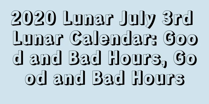 2020 Lunar July 3rd Lunar Calendar: Good and Bad Hours, Good and Bad Hours