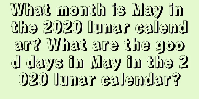 What month is May in the 2020 lunar calendar? What are the good days in May in the 2020 lunar calendar?