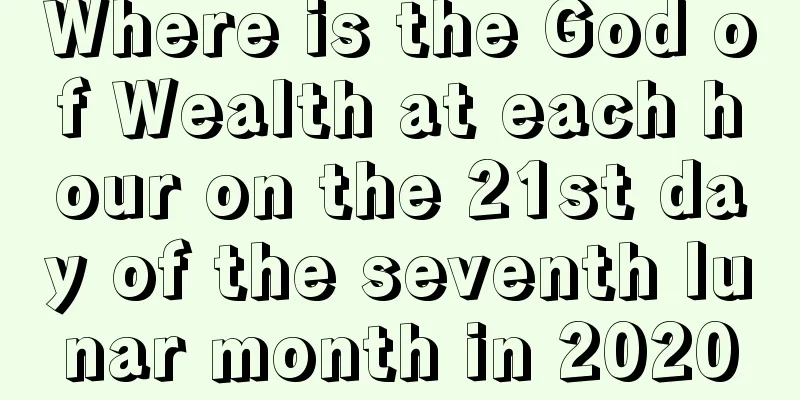 Where is the God of Wealth at each hour on the 21st day of the seventh lunar month in 2020