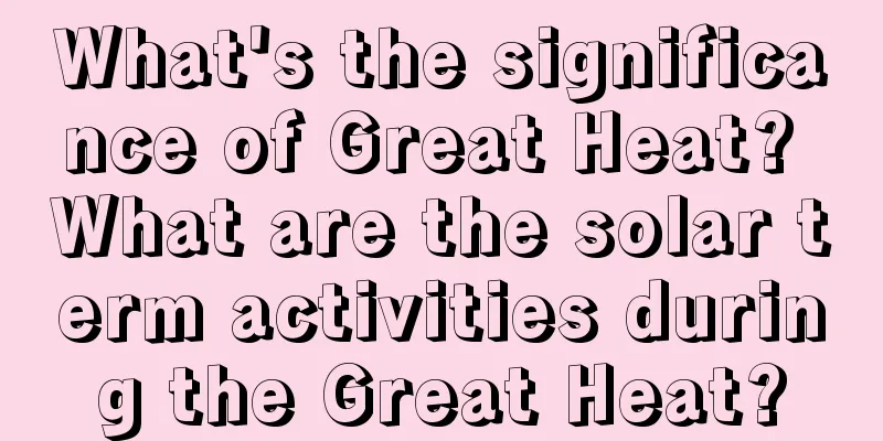 What's the significance of Great Heat? What are the solar term activities during the Great Heat?