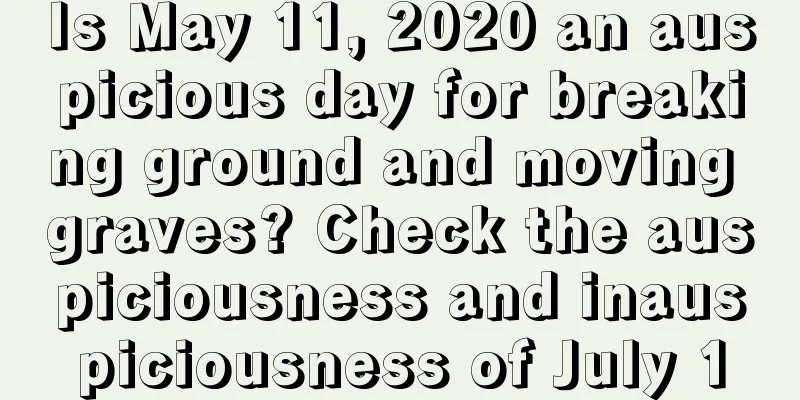 Is May 11, 2020 an auspicious day for breaking ground and moving graves? Check the auspiciousness and inauspiciousness of July 1