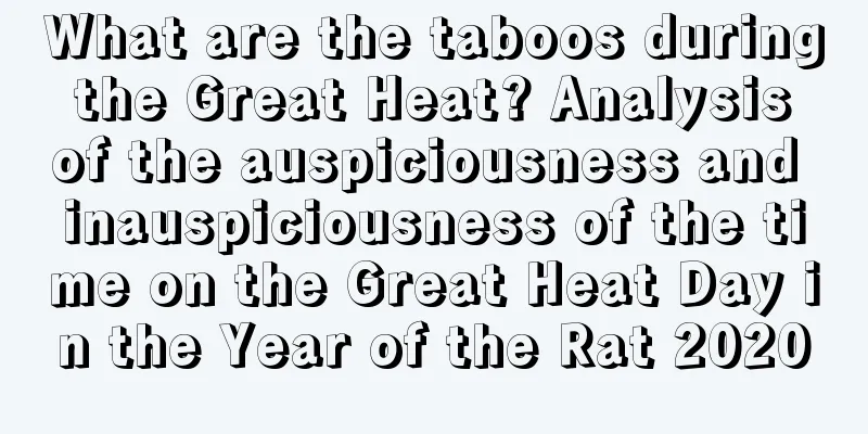 What are the taboos during the Great Heat? Analysis of the auspiciousness and inauspiciousness of the time on the Great Heat Day in the Year of the Rat 2020