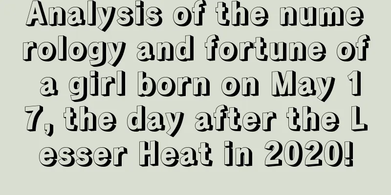 Analysis of the numerology and fortune of a girl born on May 17, the day after the Lesser Heat in 2020!