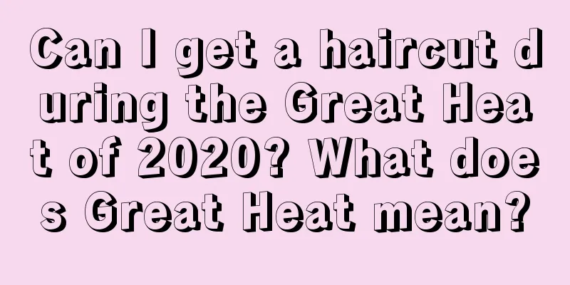 Can I get a haircut during the Great Heat of 2020? What does Great Heat mean?