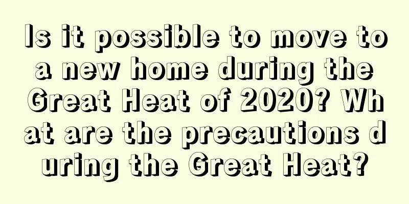 Is it possible to move to a new home during the Great Heat of 2020? What are the precautions during the Great Heat?
