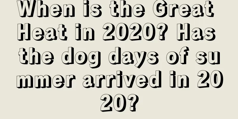 When is the Great Heat in 2020? Has the dog days of summer arrived in 2020?