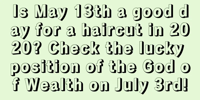 Is May 13th a good day for a haircut in 2020? Check the lucky position of the God of Wealth on July 3rd!