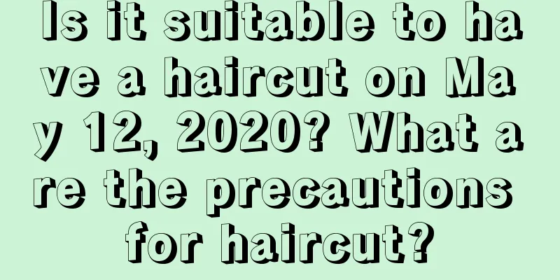 Is it suitable to have a haircut on May 12, 2020? What are the precautions for haircut?