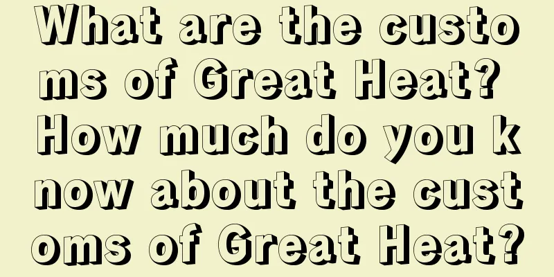 What are the customs of Great Heat? How much do you know about the customs of Great Heat?