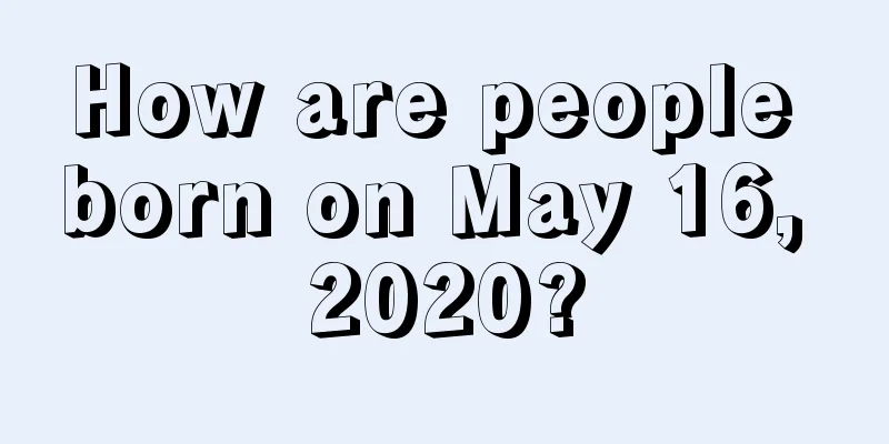 How are people born on May 16, 2020?