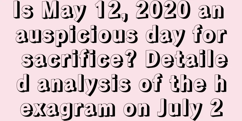 Is May 12, 2020 an auspicious day for sacrifice? Detailed analysis of the hexagram on July 2