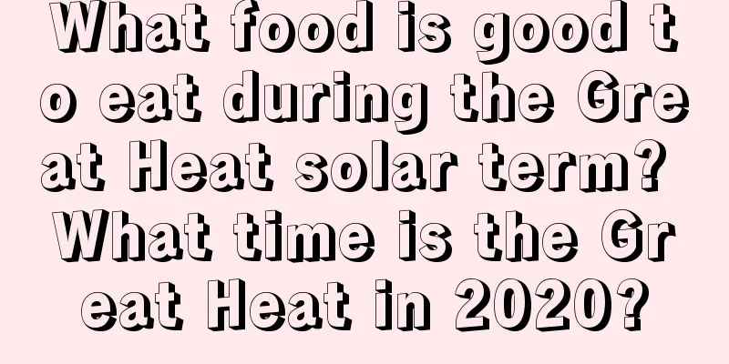 What food is good to eat during the Great Heat solar term? What time is the Great Heat in 2020?
