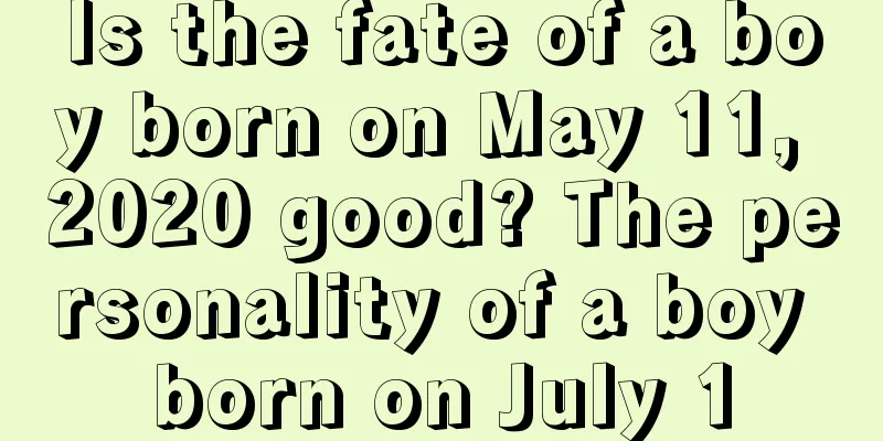 Is the fate of a boy born on May 11, 2020 good? The personality of a boy born on July 1