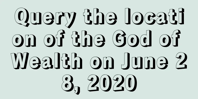 Query the location of the God of Wealth on June 28, 2020