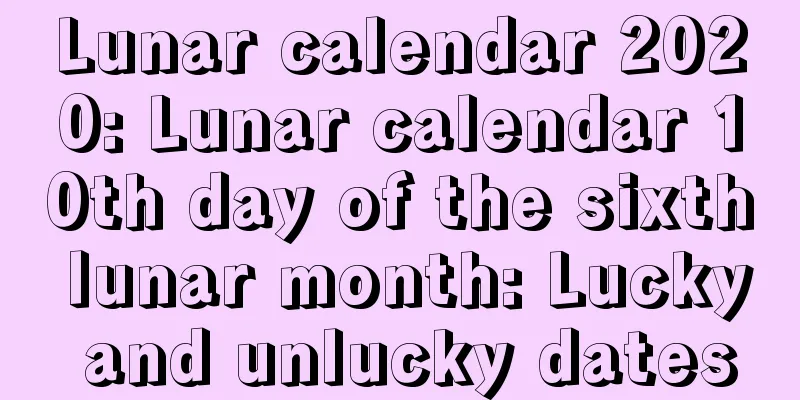 Lunar calendar 2020: Lunar calendar 10th day of the sixth lunar month: Lucky and unlucky dates
