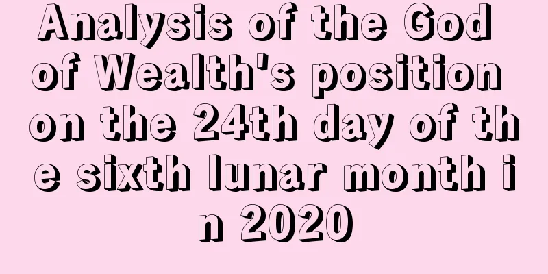 Analysis of the God of Wealth's position on the 24th day of the sixth lunar month in 2020