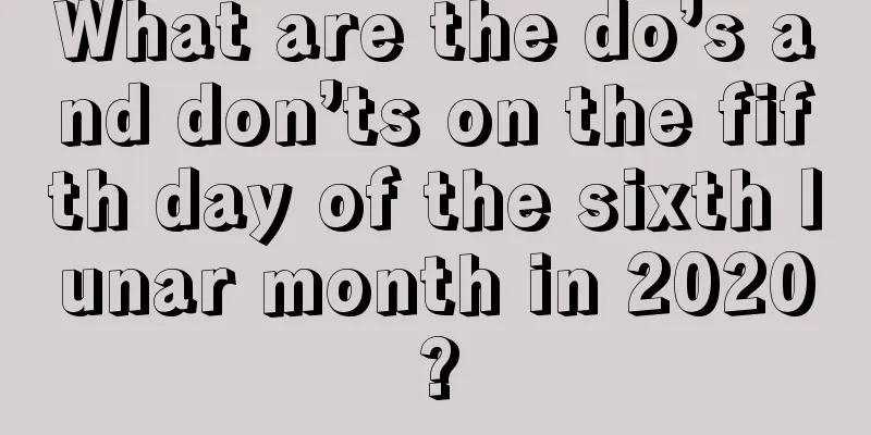 What are the do’s and don’ts on the fifth day of the sixth lunar month in 2020?