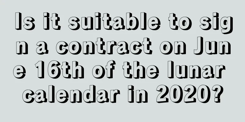 Is it suitable to sign a contract on June 16th of the lunar calendar in 2020?