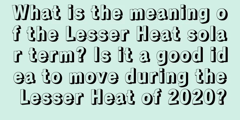 What is the meaning of the Lesser Heat solar term? Is it a good idea to move during the Lesser Heat of 2020?