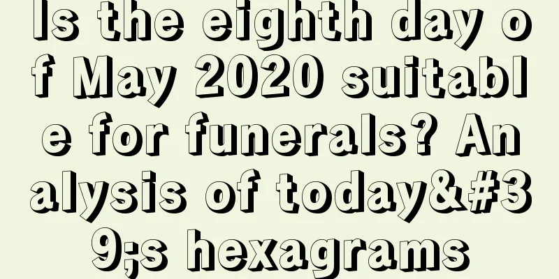 Is the eighth day of May 2020 suitable for funerals? Analysis of today's hexagrams