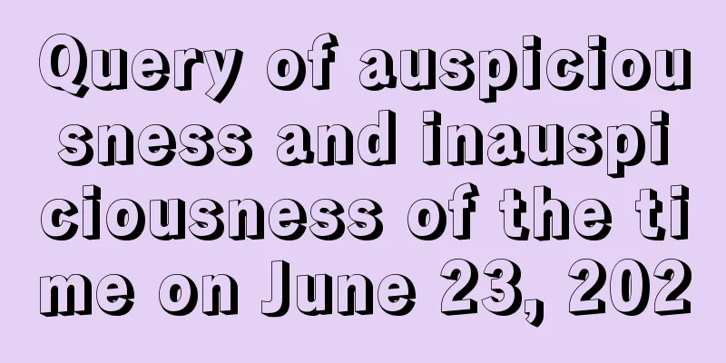 Query of auspiciousness and inauspiciousness of the time on June 23, 2020
