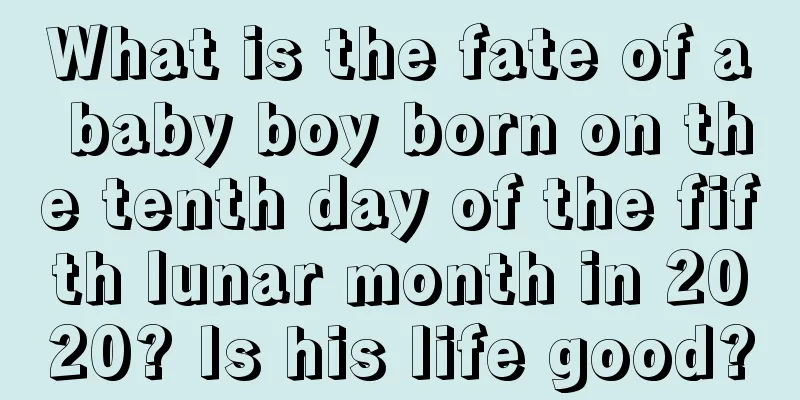What is the fate of a baby boy born on the tenth day of the fifth lunar month in 2020? Is his life good?