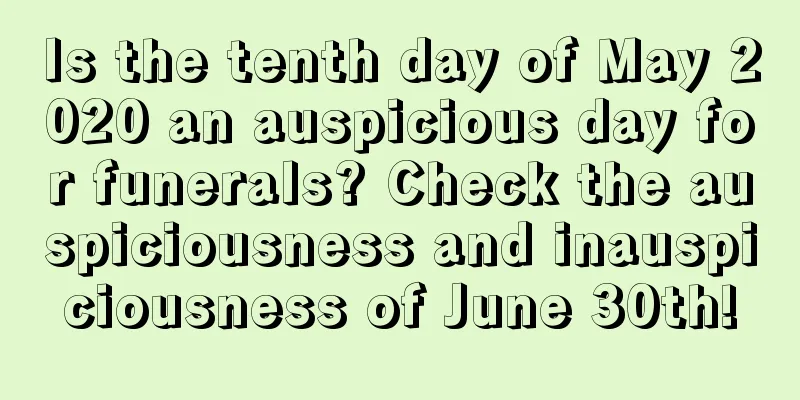 Is the tenth day of May 2020 an auspicious day for funerals? Check the auspiciousness and inauspiciousness of June 30th!