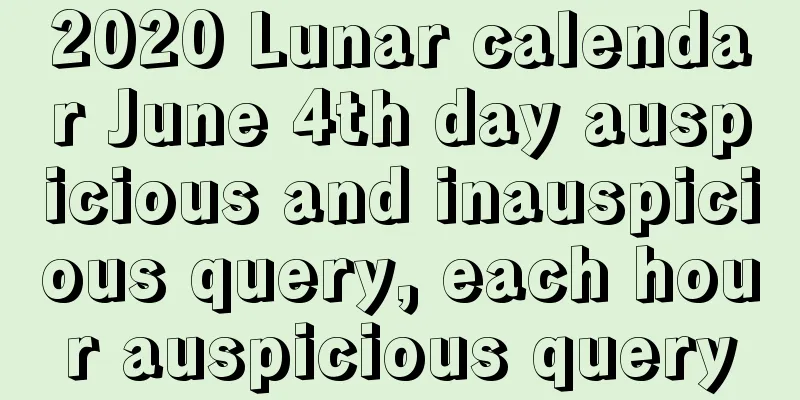 2020 Lunar calendar June 4th day auspicious and inauspicious query, each hour auspicious query