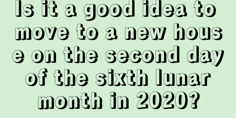 Is it a good idea to move to a new house on the second day of the sixth lunar month in 2020?