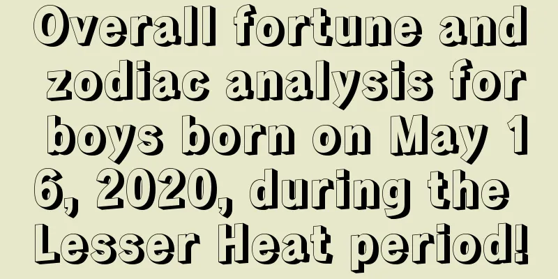 Overall fortune and zodiac analysis for boys born on May 16, 2020, during the Lesser Heat period!
