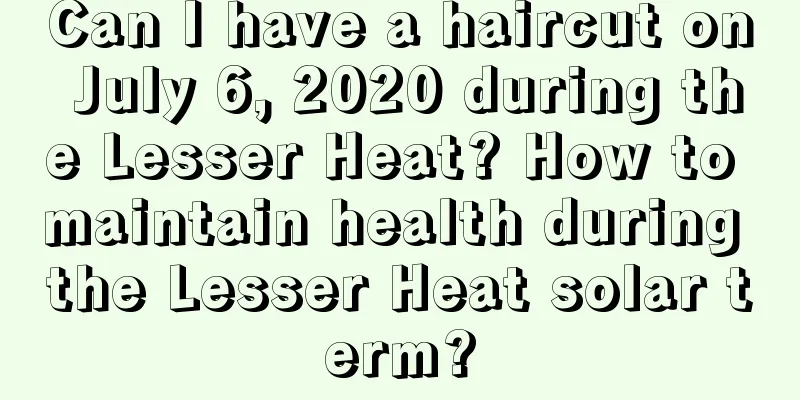 Can I have a haircut on July 6, 2020 during the Lesser Heat? How to maintain health during the Lesser Heat solar term?