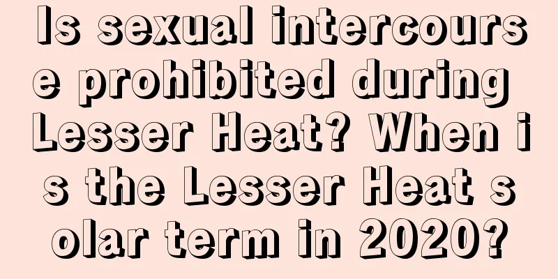 Is sexual intercourse prohibited during Lesser Heat? When is the Lesser Heat solar term in 2020?