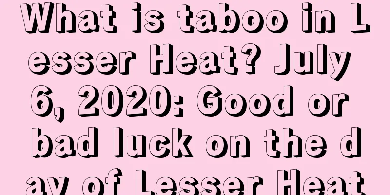 What is taboo in Lesser Heat? July 6, 2020: Good or bad luck on the day of Lesser Heat