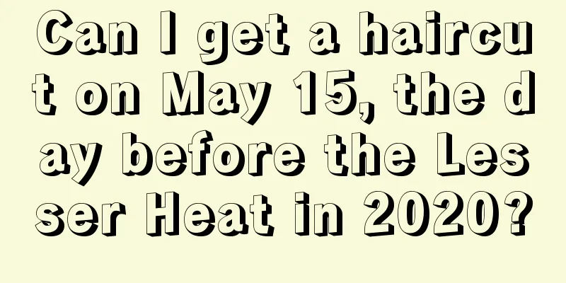 Can I get a haircut on May 15, the day before the Lesser Heat in 2020?