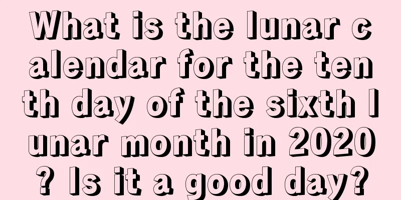 What is the lunar calendar for the tenth day of the sixth lunar month in 2020? Is it a good day?