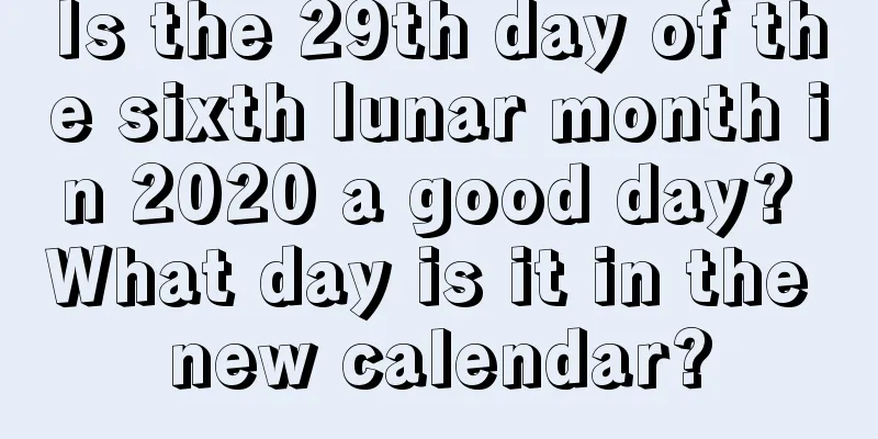 Is the 29th day of the sixth lunar month in 2020 a good day? What day is it in the new calendar?