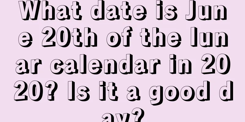What date is June 20th of the lunar calendar in 2020? Is it a good day?