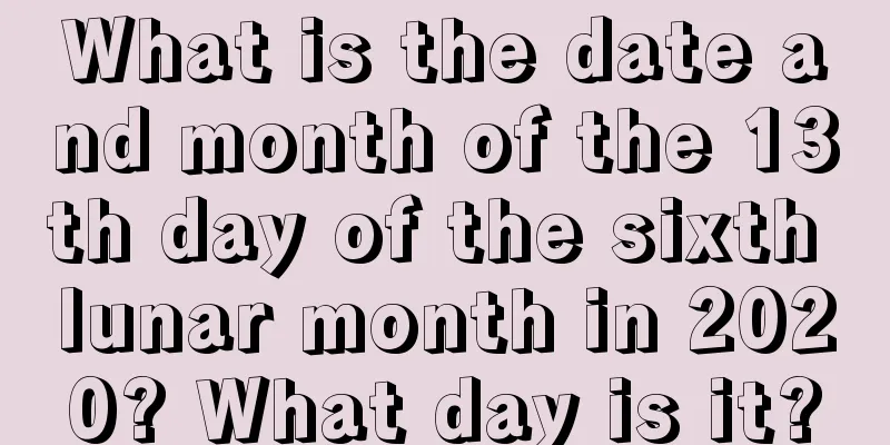 What is the date and month of the 13th day of the sixth lunar month in 2020? What day is it?