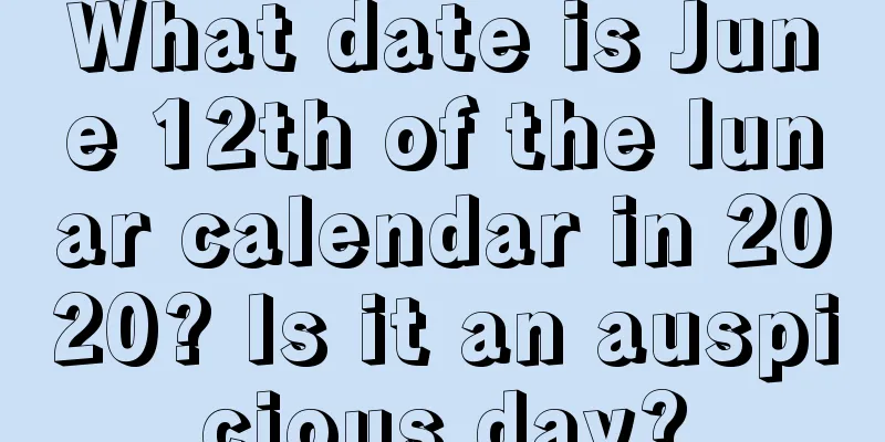 What date is June 12th of the lunar calendar in 2020? Is it an auspicious day?