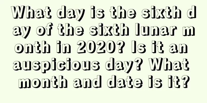What day is the sixth day of the sixth lunar month in 2020? Is it an auspicious day? What month and date is it?