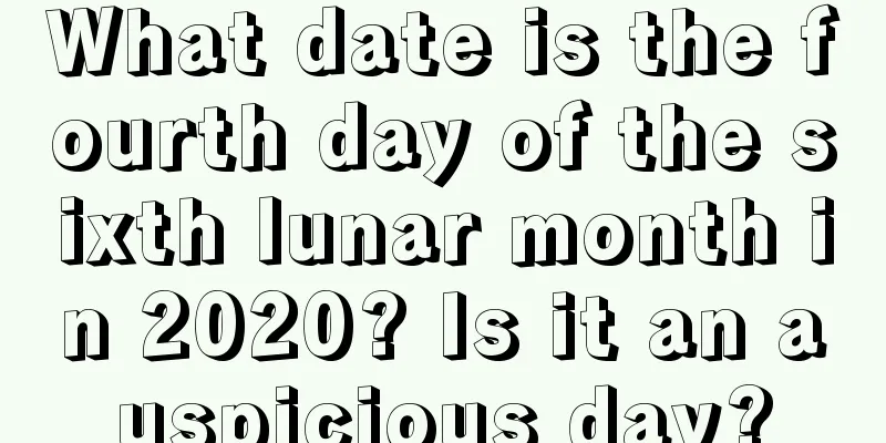 What date is the fourth day of the sixth lunar month in 2020? Is it an auspicious day?