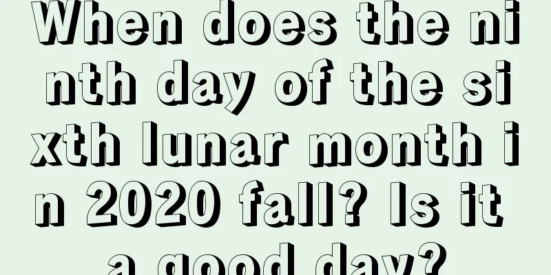 When does the ninth day of the sixth lunar month in 2020 fall? Is it a good day?