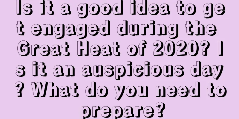 Is it a good idea to get engaged during the Great Heat of 2020? Is it an auspicious day? What do you need to prepare?