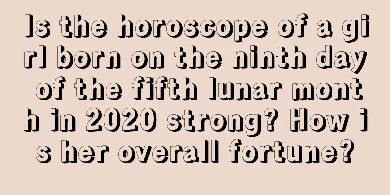 Is the horoscope of a girl born on the ninth day of the fifth lunar month in 2020 strong? How is her overall fortune?