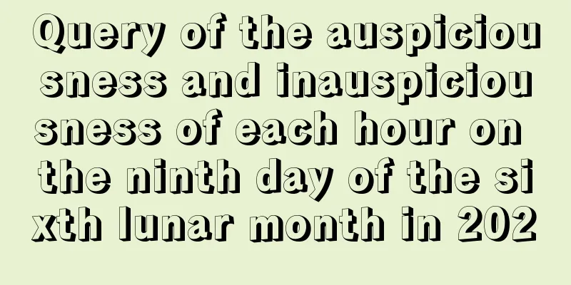 Query of the auspiciousness and inauspiciousness of each hour on the ninth day of the sixth lunar month in 2020