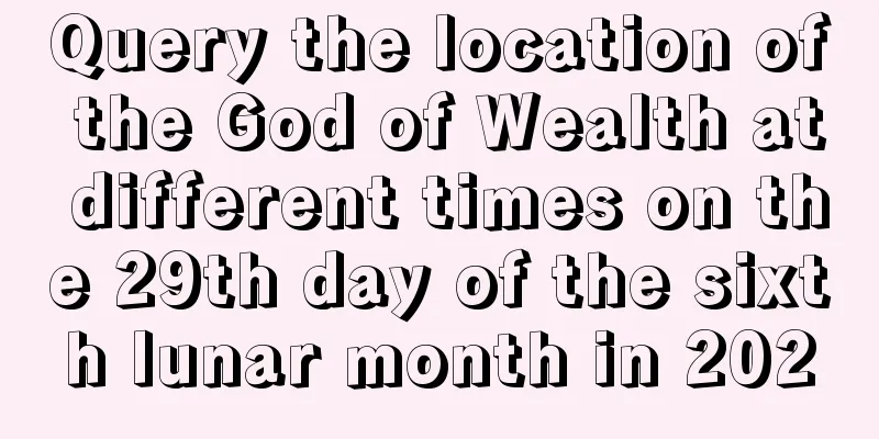 Query the location of the God of Wealth at different times on the 29th day of the sixth lunar month in 2020